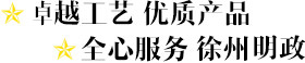 卓越工藝 優(yōu)質產品 全心服務 徐州明政